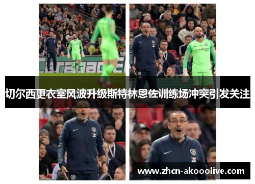 切尔西更衣室风波升级斯特林恩佐训练场冲突引发关注