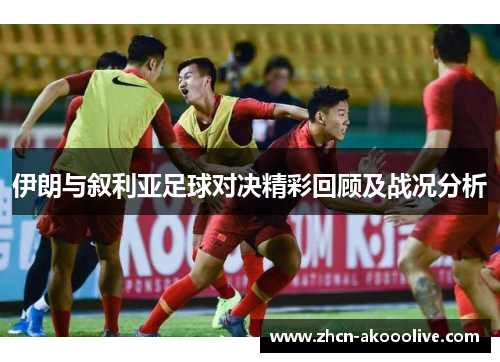 伊朗与叙利亚足球对决精彩回顾及战况分析