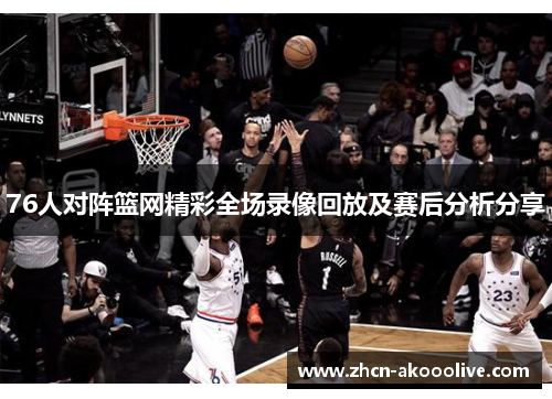 76人对阵篮网精彩全场录像回放及赛后分析分享