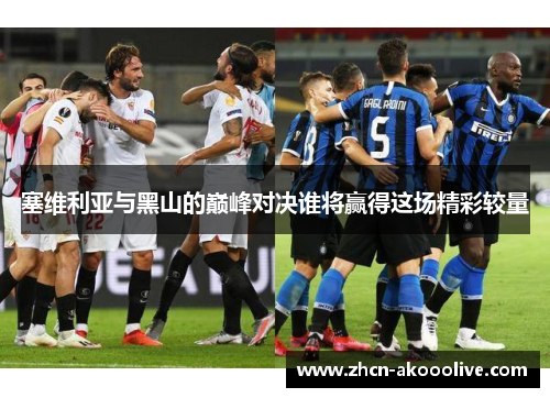 塞维利亚与黑山的巅峰对决谁将赢得这场精彩较量