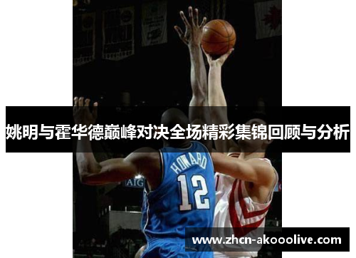 姚明与霍华德巅峰对决全场精彩集锦回顾与分析
