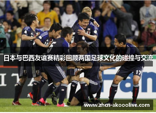 日本与巴西友谊赛精彩回顾两国足球文化的碰撞与交流