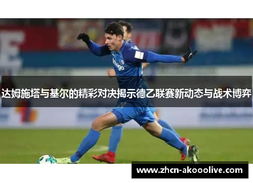 达姆施塔与基尔的精彩对决揭示德乙联赛新动态与战术博弈