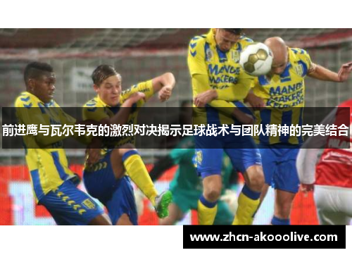 前进鹰与瓦尔韦克的激烈对决揭示足球战术与团队精神的完美结合